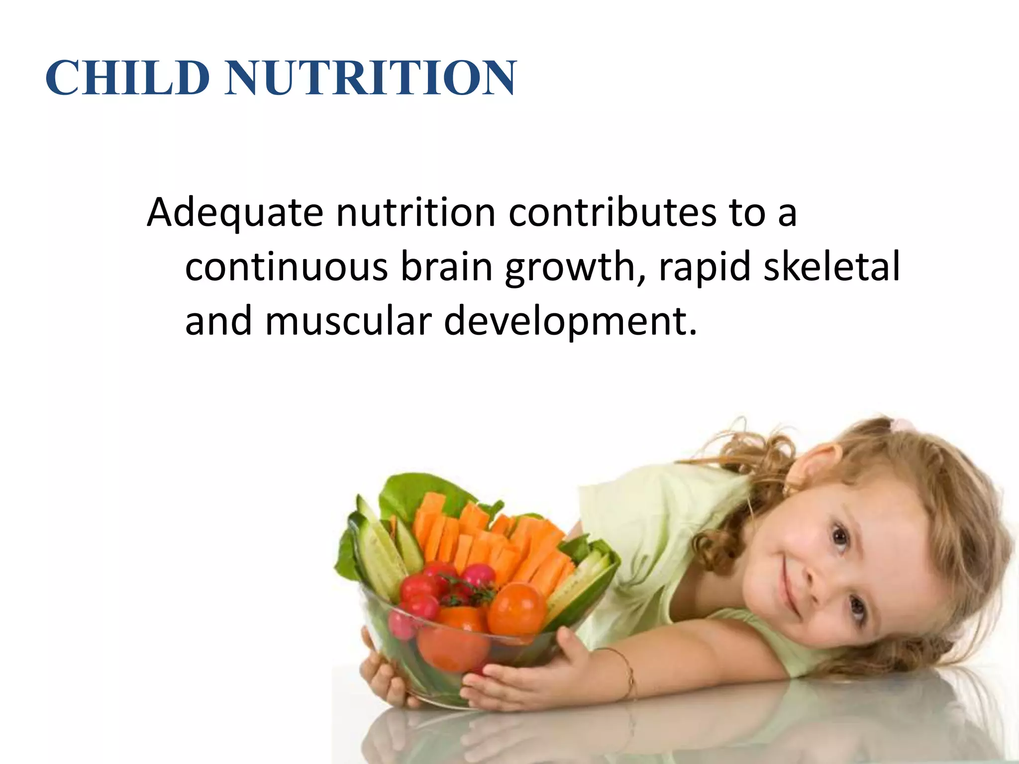 Child NutritionCHILD NUTRITION
Adequate nutrition contributes to a
continuous brain growth, rapid skeletal
and muscular development.
 