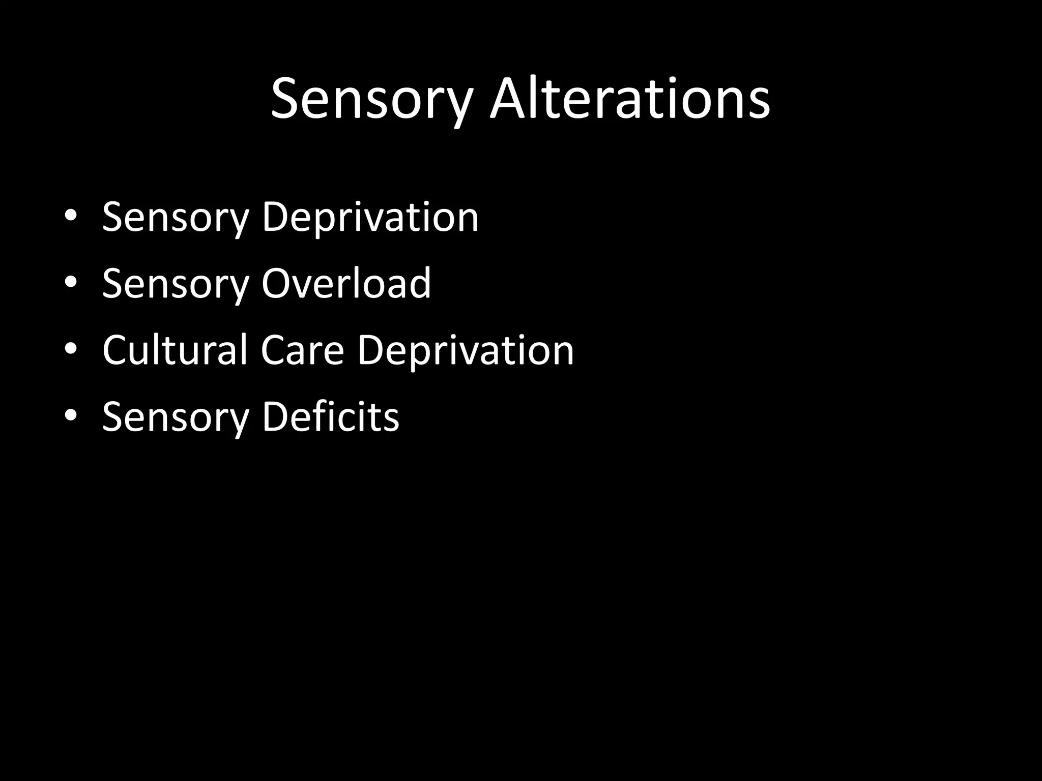 Sensory Alterations
• Sensory Deprivation
• Sensory Overload
• Cultural Care Deprivation
• Sensory Deficits
 