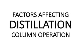 FACTORS AFFECTING
DISTILLATION
COLUMN OPERATION
 