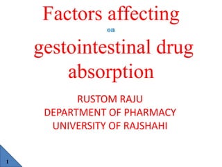 Factors affecting
on
gestointestinal drug
absorption
1
RUSTOM RAJU
DEPARTMENT OF PHARMACY
UNIVERSITY OF RAJSHAHI
 