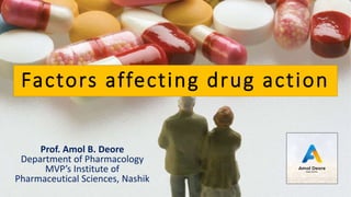 Factors affecting drug action
Prof. Amol B. Deore
Department of Pharmacology
MVP’s Institute of
Pharmaceutical Sciences, N...