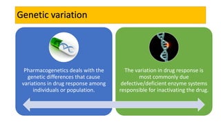 Genetic variation
Pharmacogenetics deals with the
genetic differences that cause
variations in drug response among
individ...