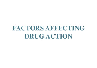 FACTORS AFFECTING
DRUG ACTION
 
