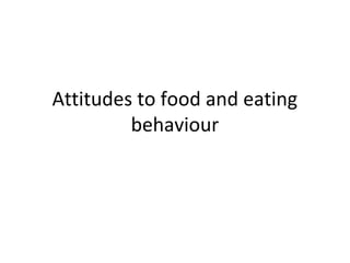Attitudes to food and eating
behaviour
 