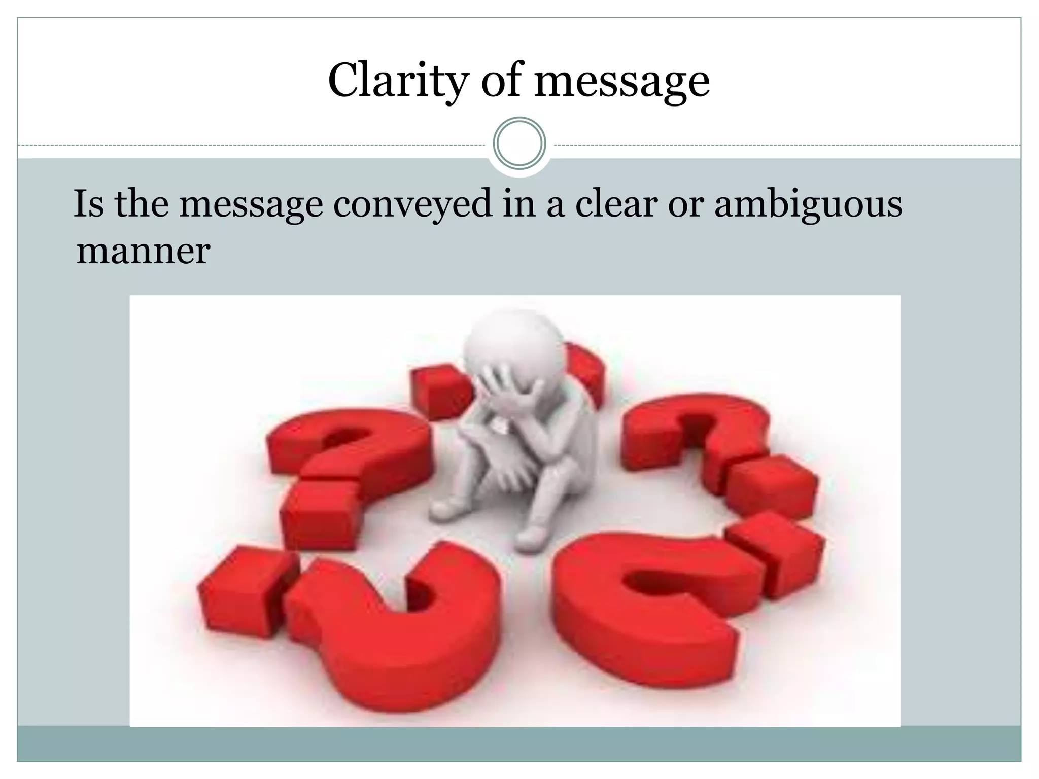 Clarity of message
Is the message conveyed in a clear or ambiguous
manner
 