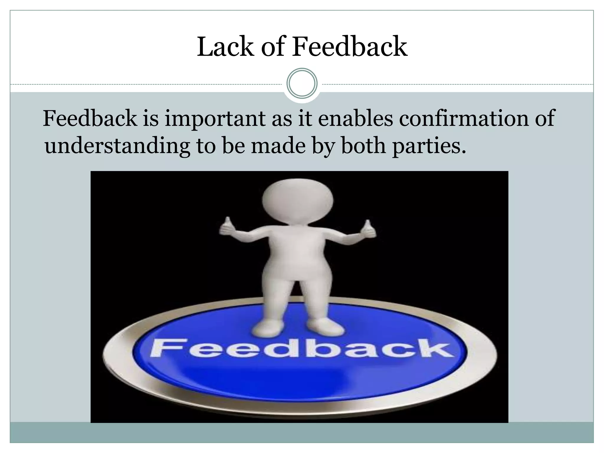 Lack of Feedback
Feedback is important as it enables confirmation of
understanding to be made by both parties.
 