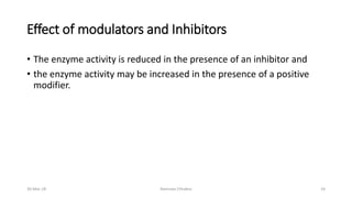 Effect of modulators and Inhibitors
• The enzyme activity is reduced in the presence of an inhibitor and
• the enzyme activity may be increased in the presence of a positive
modifier.
30-Mar-18 Namrata Chhabra 24
 