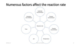 Numerous factors affect the reaction rate
Reaction rate
Substrate
concentration
Enzyme
concentration
Product
concentration
TemperaturepH
Time
Activators
and inhibitors
30-Mar-18 Namrata Chhabra 8
 