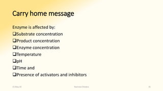 Carry home message
Enzyme is affected by:
❑Substrate concentration
❑Product concentration
❑Enzyme concentration
❑Temperature
❑pH
❑Time and
❑Presence of activators and inhibitors
15-May-20 Namrata Chhabra 35
 