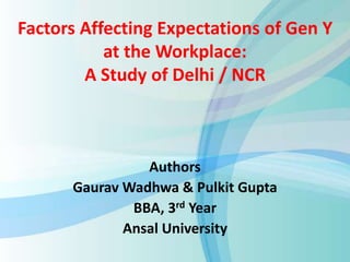 Factors Affecting Expectations of Gen Y
at the Workplace:
A Study of Delhi / NCR
Authors
Gaurav Wadhwa & Pulkit Gupta
BBA, 3rd Year
Ansal University
 