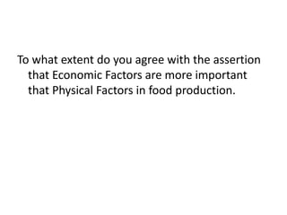 To what extent do you agree with the assertion that Economic Factors are more important that Physical Factors in food prod...