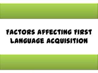 Factors Affecting First
 Language Acquisition
 