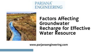 Factors Affecting
Groundwater
Recharge for Effective
Water Resource
www.parjanaengineering.com
 