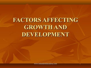 FACTORS AFFECTING
GROWTH AND
DEVELOPMENT

www.indiandentalacademy.com

 