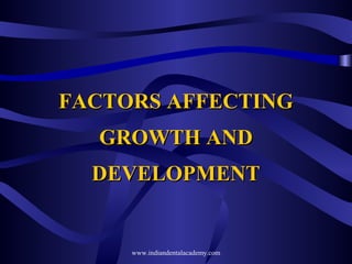 FACTORS AFFECTINGFACTORS AFFECTING
GROWTH ANDGROWTH AND
DEVELOPMENTDEVELOPMENT
www.indiandentalacademy.com
 