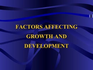FACTORS AFFECTINGFACTORS AFFECTING
GROWTH ANDGROWTH AND
DEVELOPMENTDEVELOPMENT
 