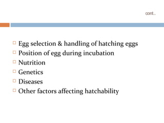 cont..
 Egg selection & handling of hatching eggs
 Position of egg during incubation
 Nutrition
 Genetics
 Diseases
 Other factors affecting hatchability
 