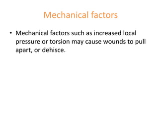 Mechanical factors
• Mechanical factors such as increased local
pressure or torsion may cause wounds to pull
apart, or dehisce.
 