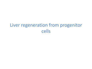 Liver regeneration from progenitor
cells
 