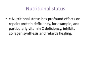 Nutritional status
• • Nutritional status has profound effects on
repair; protein deficiency, for example, and
particularly vitamin C deficiency, inhibits
collagen synthesis and retards healing.
 