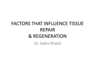 FACTORS THAT INFLUENCE TISSUE
REPAIR
& REGENERATION
Dr. Sobia Khalid
 