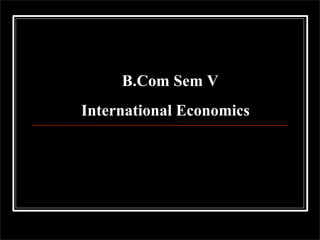 B.Com Sem V
International Economics
 