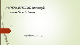 FACTORs AFFECTINGInterspecific
competition ininsects
ajaySharma{dept.of entomology}
 