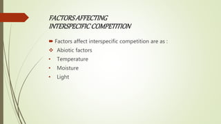 FACTORSAFFECTING
INTERSPECIFICCOMPETITION
 Factors affect interspecific competition are as :
 Abiotic factors
• Temperature
• Moisture
• Light
 