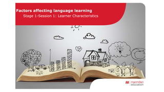 Factors affecting language learning 
Stage 1-Session 1: Learner Characteristics 
 