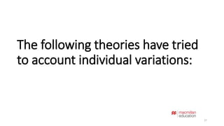 The following theories have tried 
to account individual variations: 
27 
 
