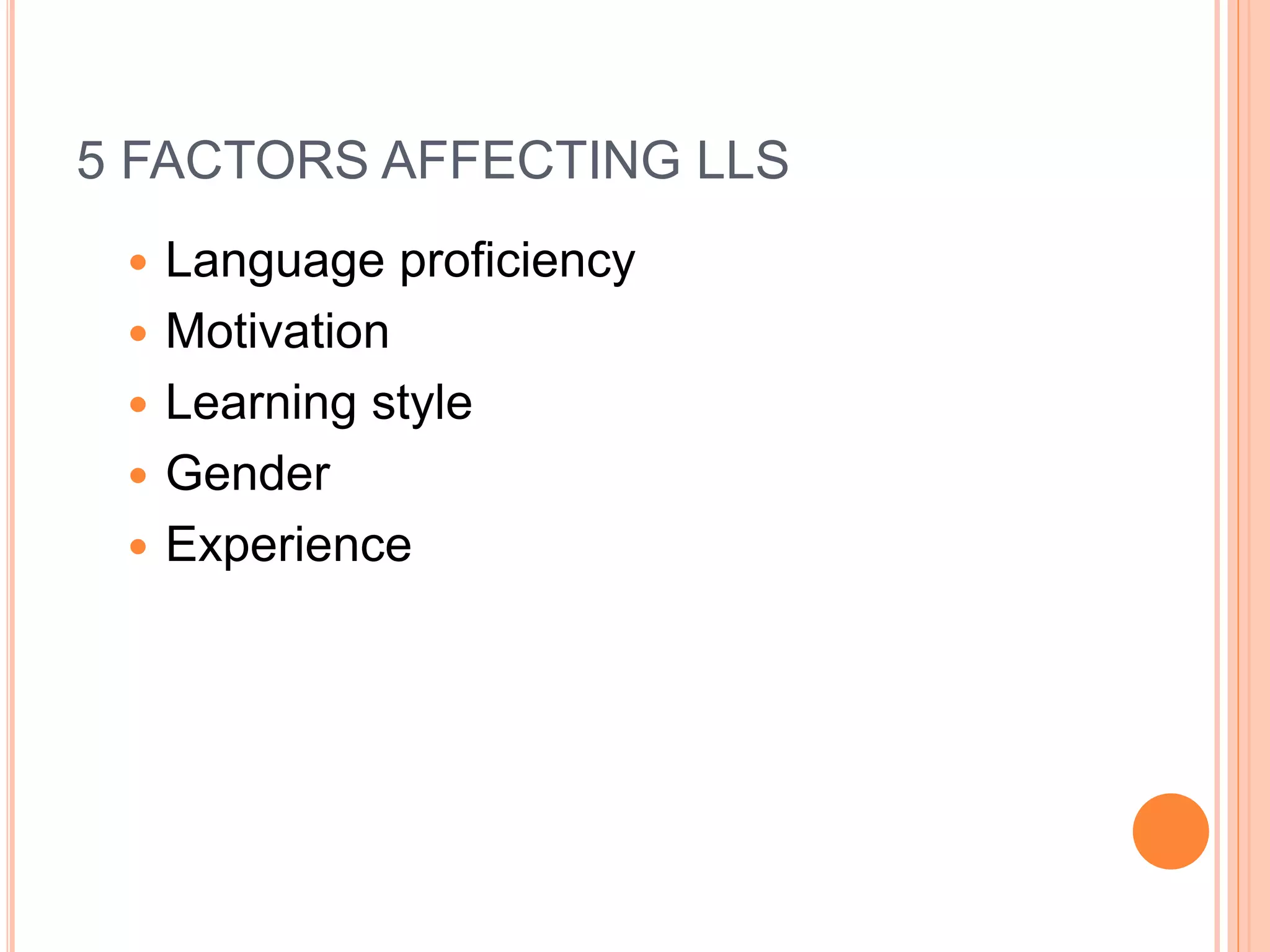 5 FACTORS AFFECTING LLS 
 Language proficiency 
 Motivation 
 Learning style 
 Gender 
 Experience 
 