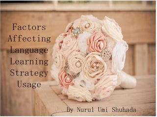 Factors
Affecting
Language
Learning
Strategy
Usage
by Nurul Umi Shuhada

 
