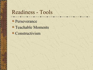 Readiness - Tools
 Perseverance
 Teachable Moments
 Constructivism
 