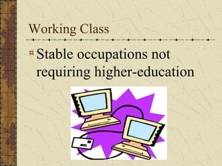 Working Class
 Stable occupations not
 requiring higher-education
 