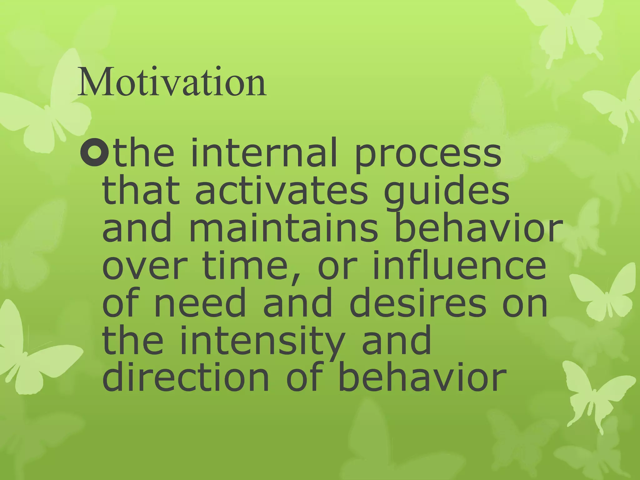 Motivation
the internal process
that activates guides
and maintains behavior
over time, or influence
of need and desires on
the intensity and
direction of behavior
 