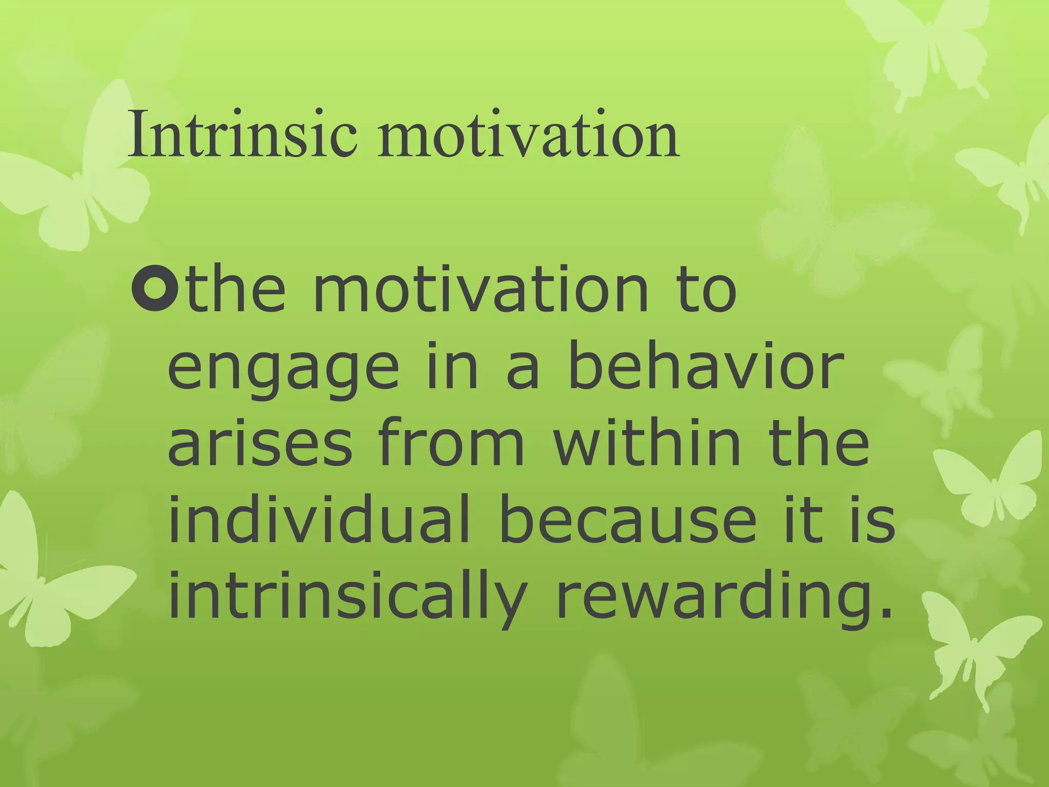 Intrinsic motivation
the motivation to
engage in a behavior
arises from within the
individual because it is
intrinsically rewarding.
 