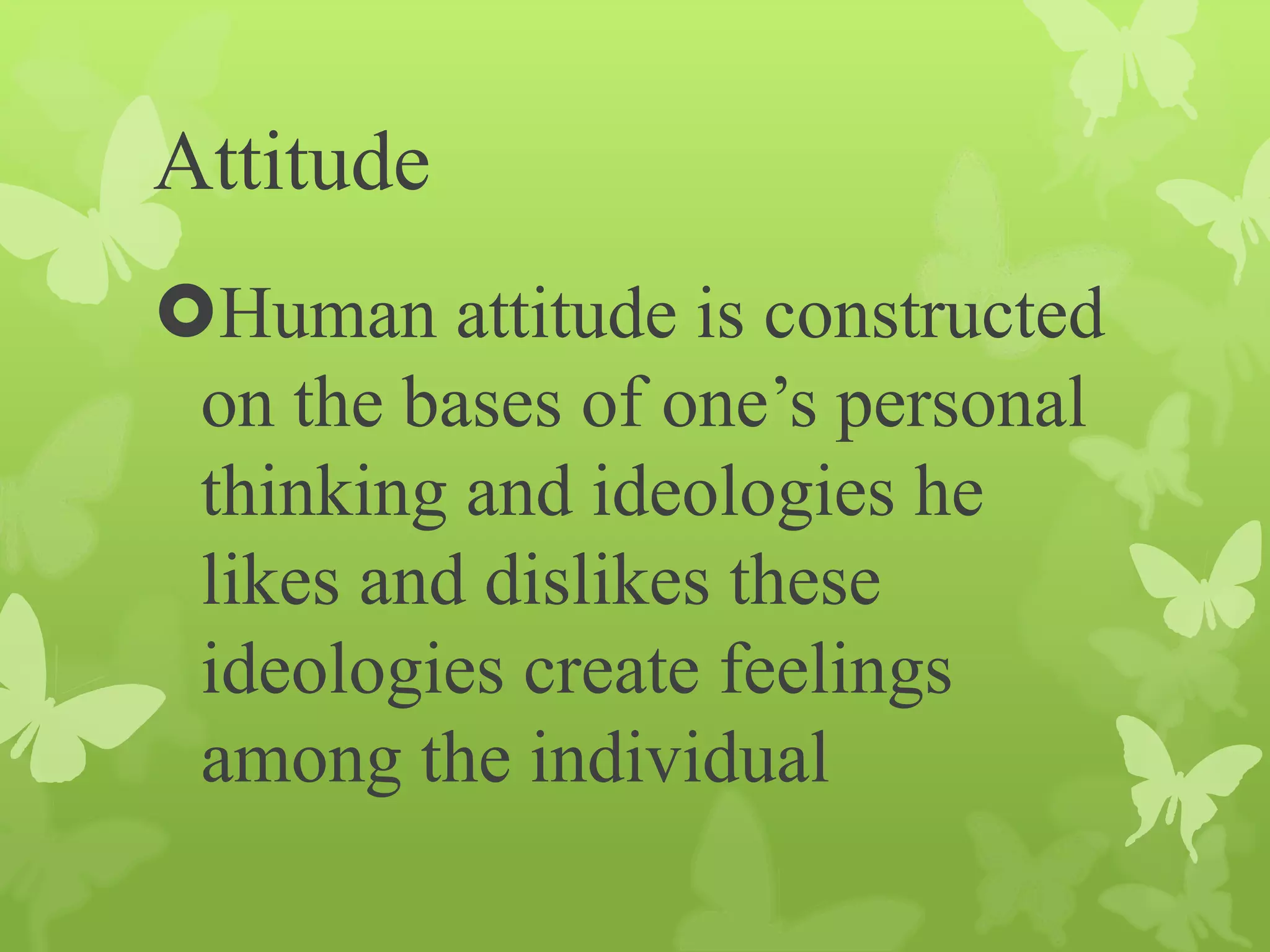 Attitude
Human attitude is constructed
on the bases of one’s personal
thinking and ideologies he
likes and dislikes these
ideologies create feelings
among the individual
 