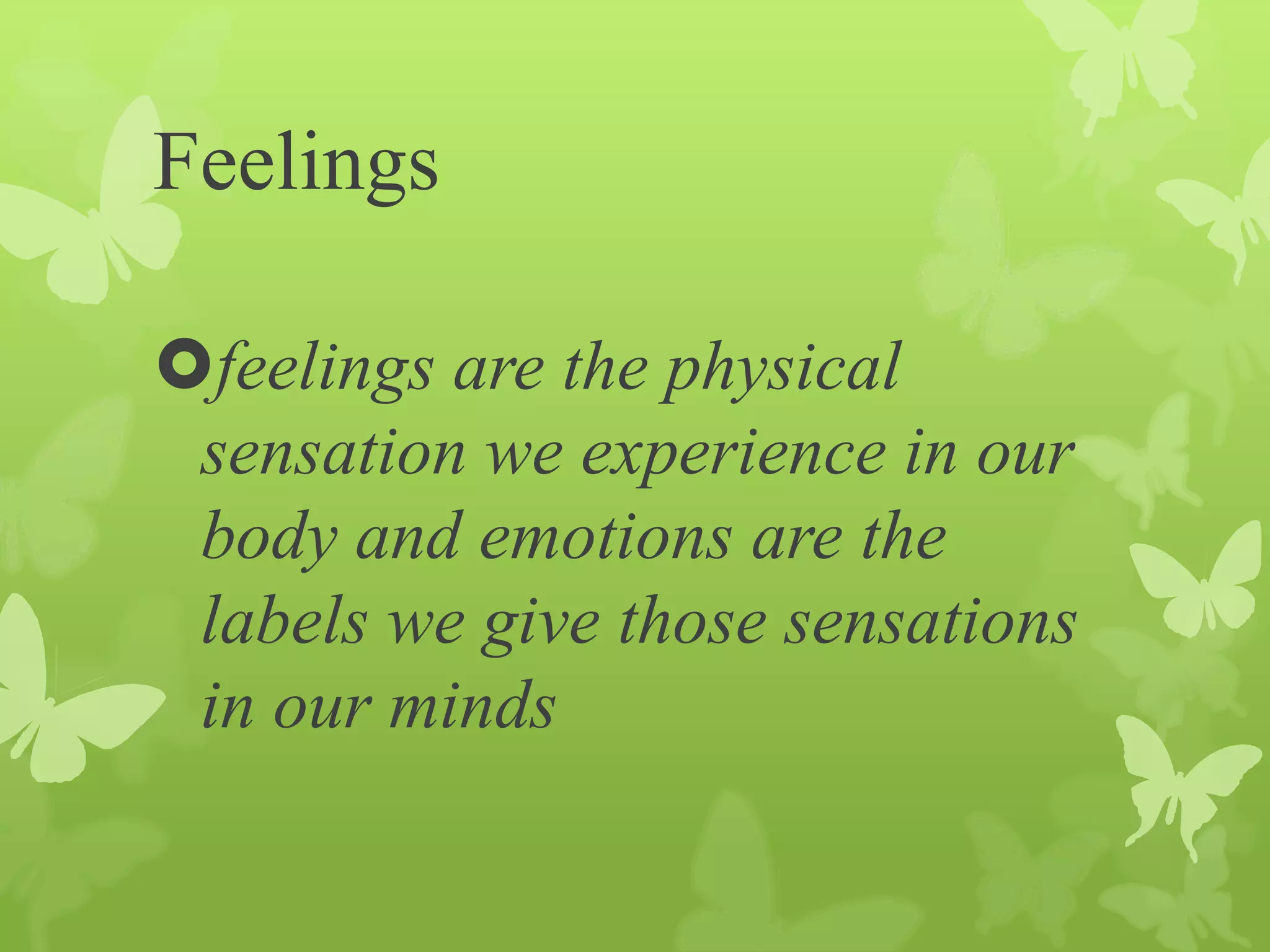 Feelings
feelings are the physical
sensation we experience in our
body and emotions are the
labels we give those sensations
in our minds
 