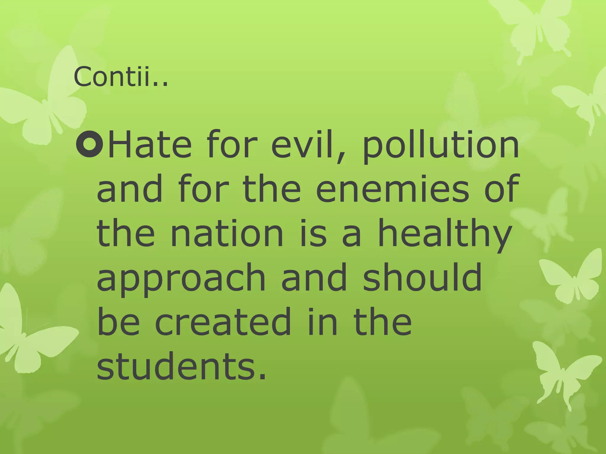 Contii..
Hate for evil, pollution
and for the enemies of
the nation is a healthy
approach and should
be created in the
students.
 