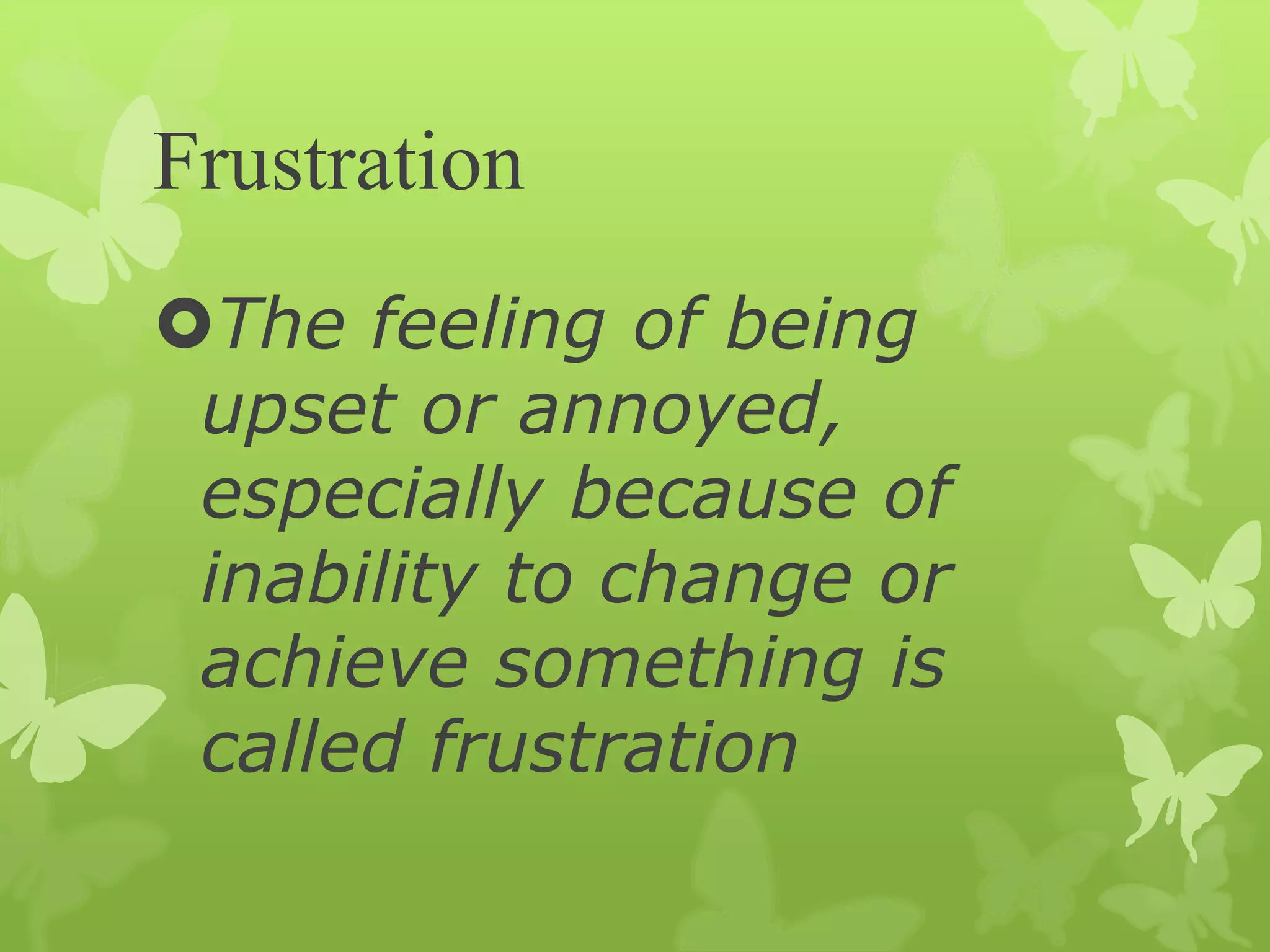 Frustration
The feeling of being
upset or annoyed,
especially because of
inability to change or
achieve something is
called frustration
 