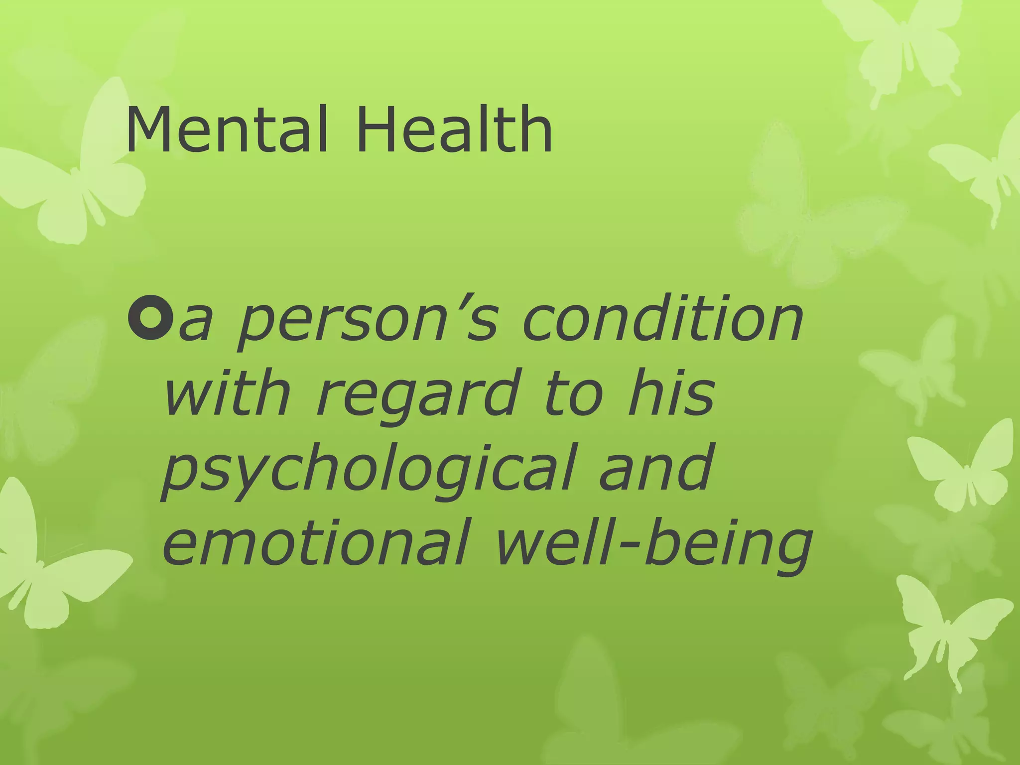 Mental Health
a person’s condition
with regard to his
psychological and
emotional well-being
 