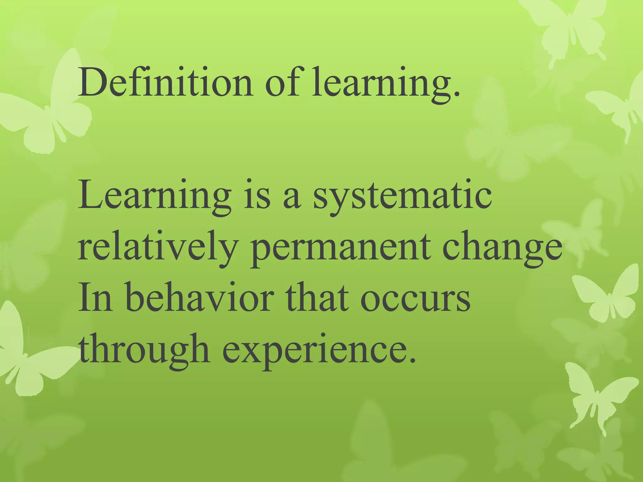 Definition of learning.
Learning is a systematic
relatively permanent change
In behavior that occurs
through experience.
 