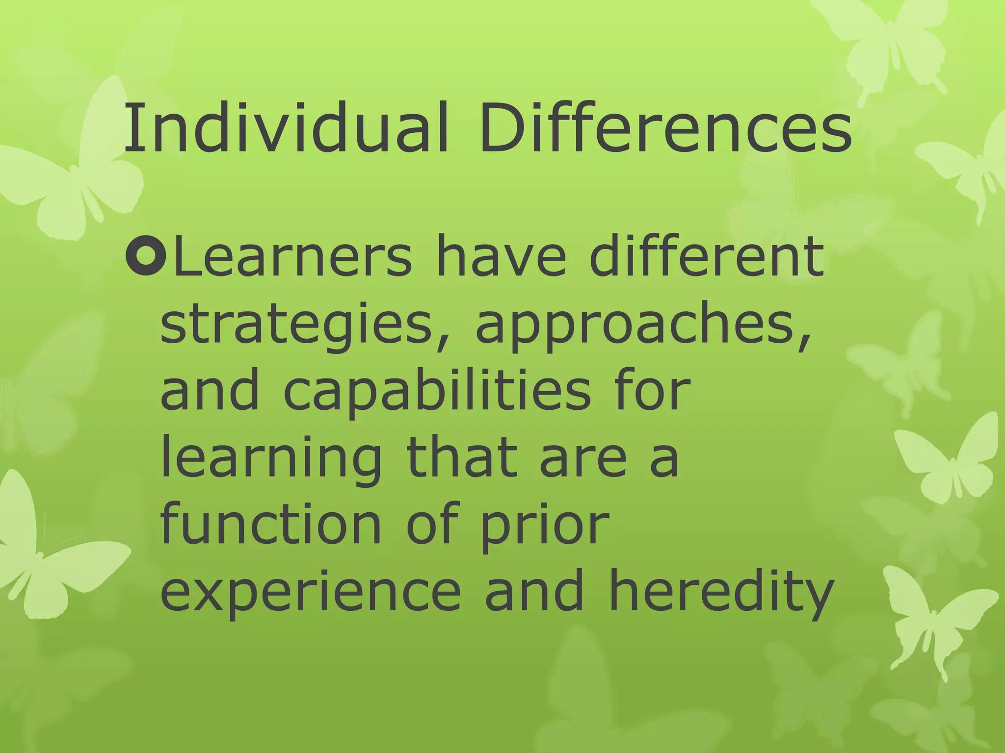 Individual Differences
Learners have different
strategies, approaches,
and capabilities for
learning that are a
function of prior
experience and heredity
 