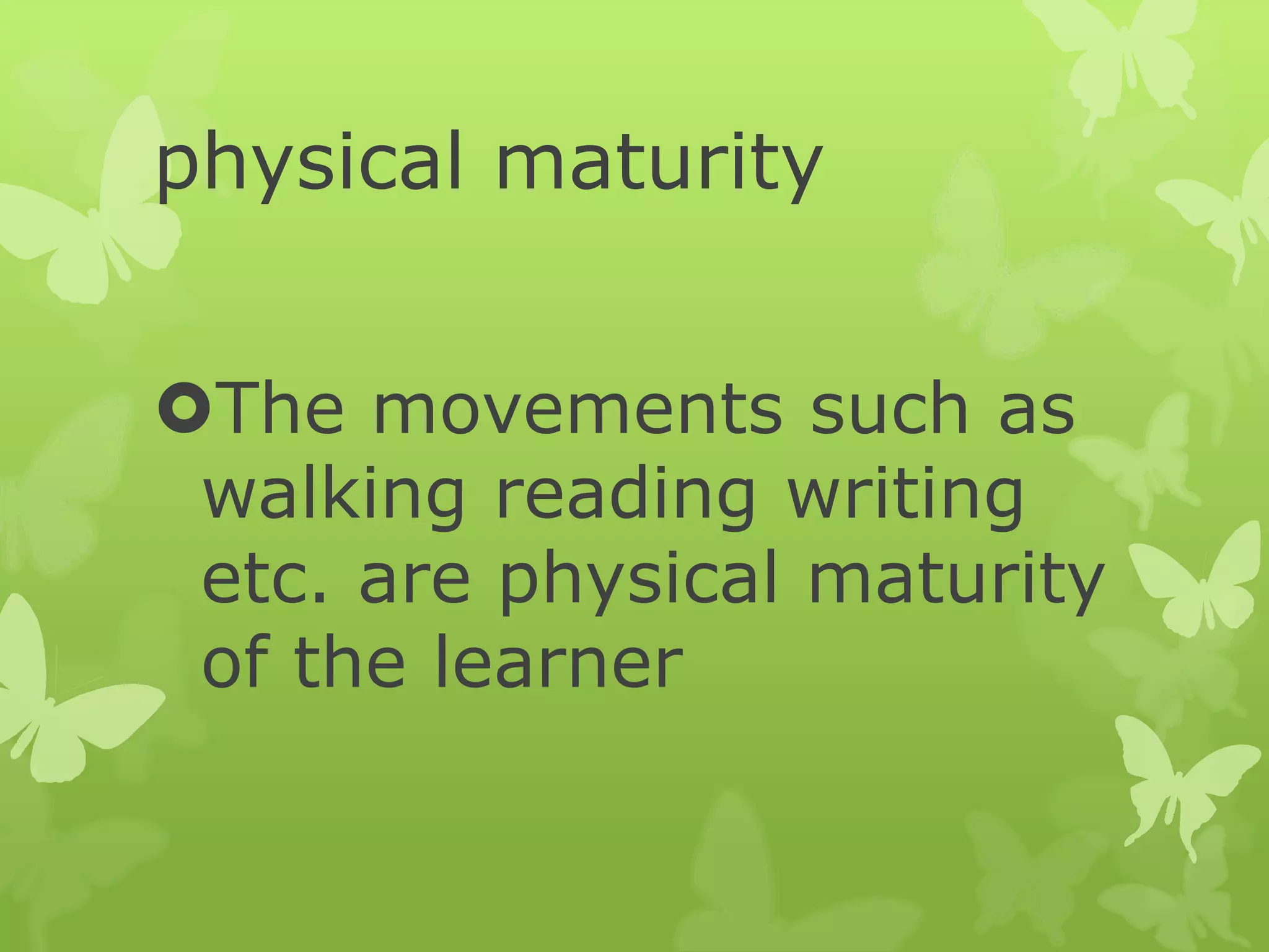 physical maturity
The movements such as
walking reading writing
etc. are physical maturity
of the learner
 