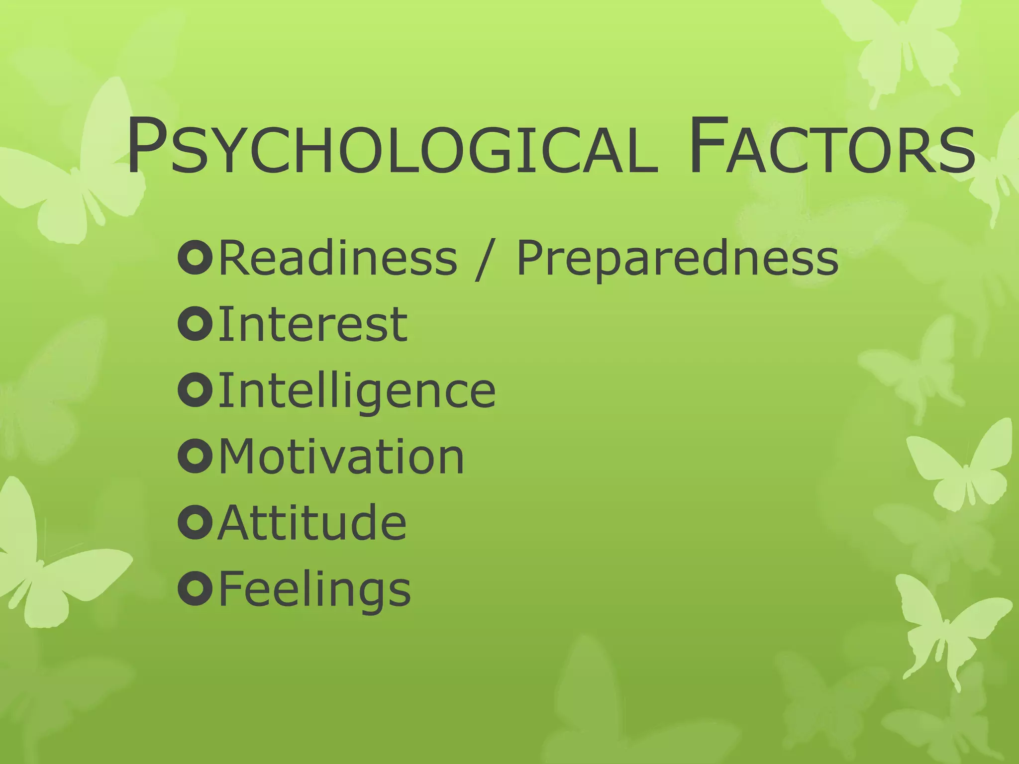 PSYCHOLOGICAL FACTORS
Readiness / Preparedness
Interest
Intelligence
Motivation
Attitude
Feelings
 