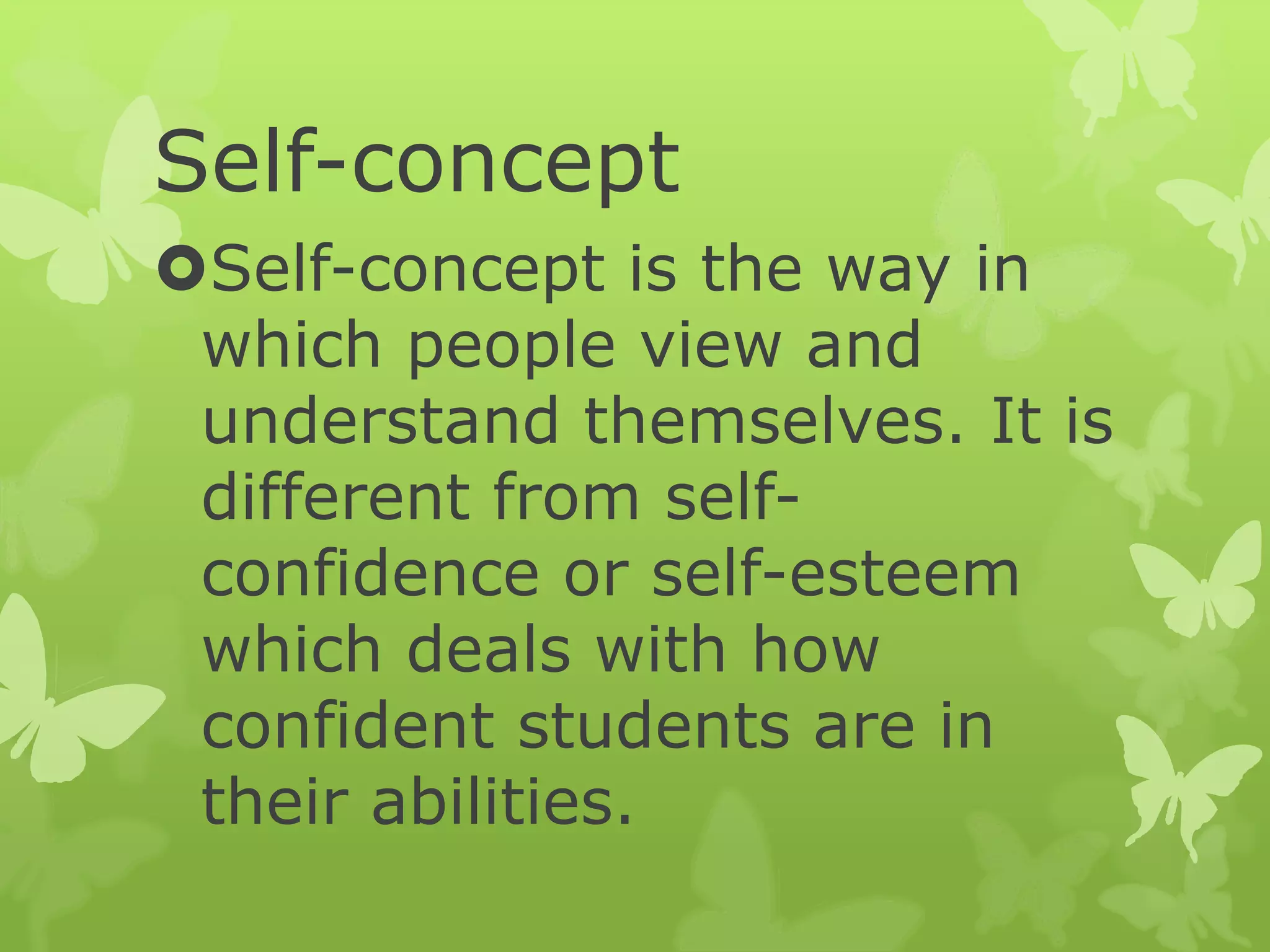 Self-concept
Self-concept is the way in
which people view and
understand themselves. It is
different from self-
confidence or self-esteem
which deals with how
confident students are in
their abilities.
 
