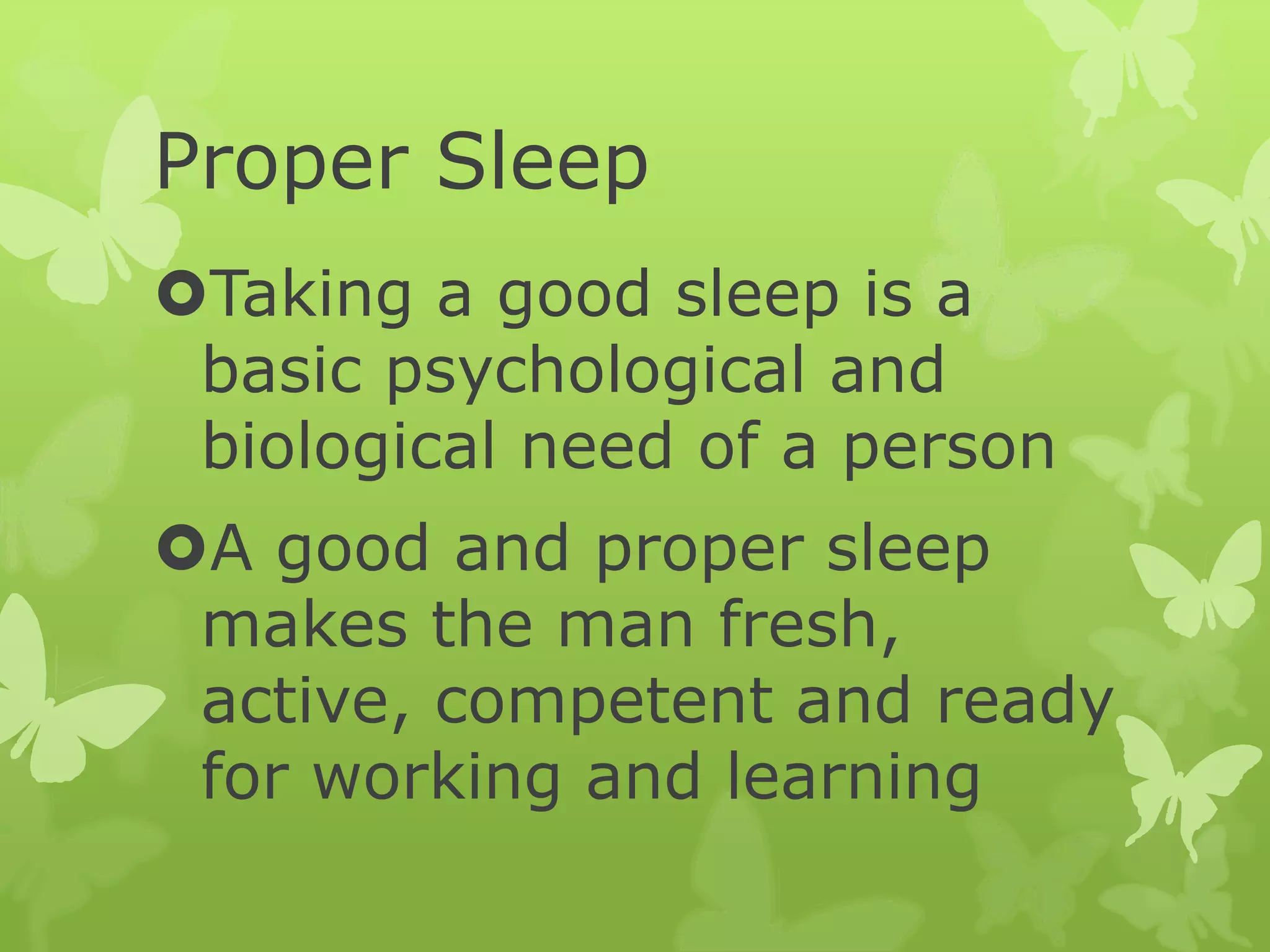 Proper Sleep
Taking a good sleep is a
basic psychological and
biological need of a person
A good and proper sleep
makes the man fresh,
active, competent and ready
for working and learning
 