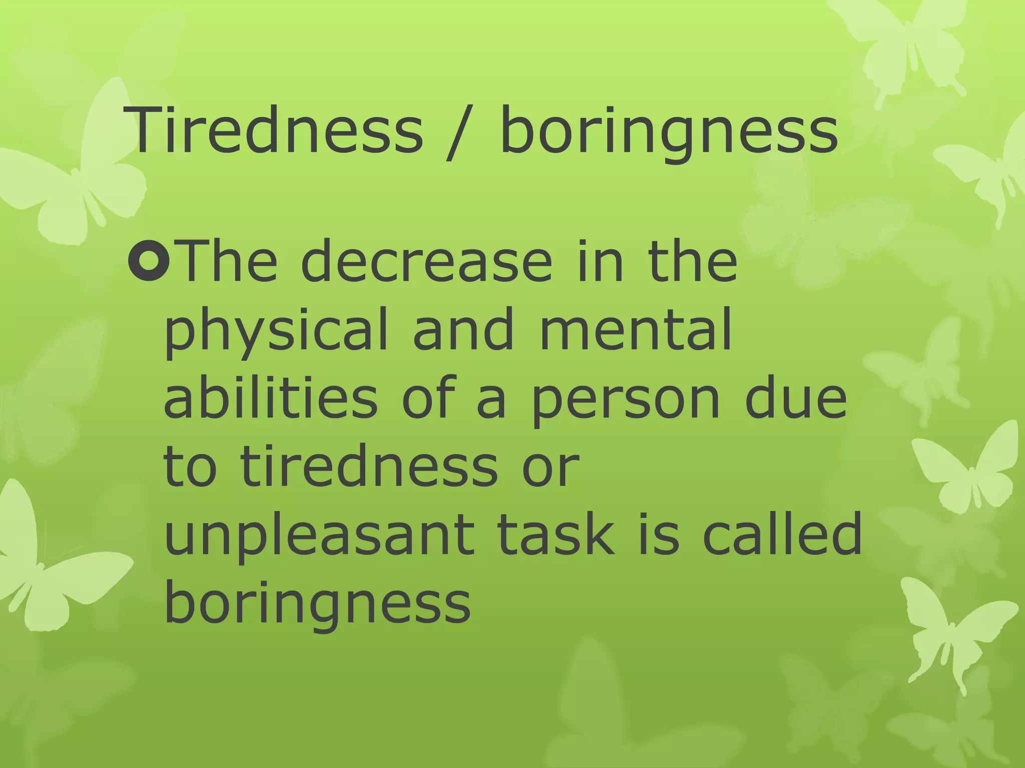 Tiredness / boringness
The decrease in the
physical and mental
abilities of a person due
to tiredness or
unpleasant task is called
boringness
 
