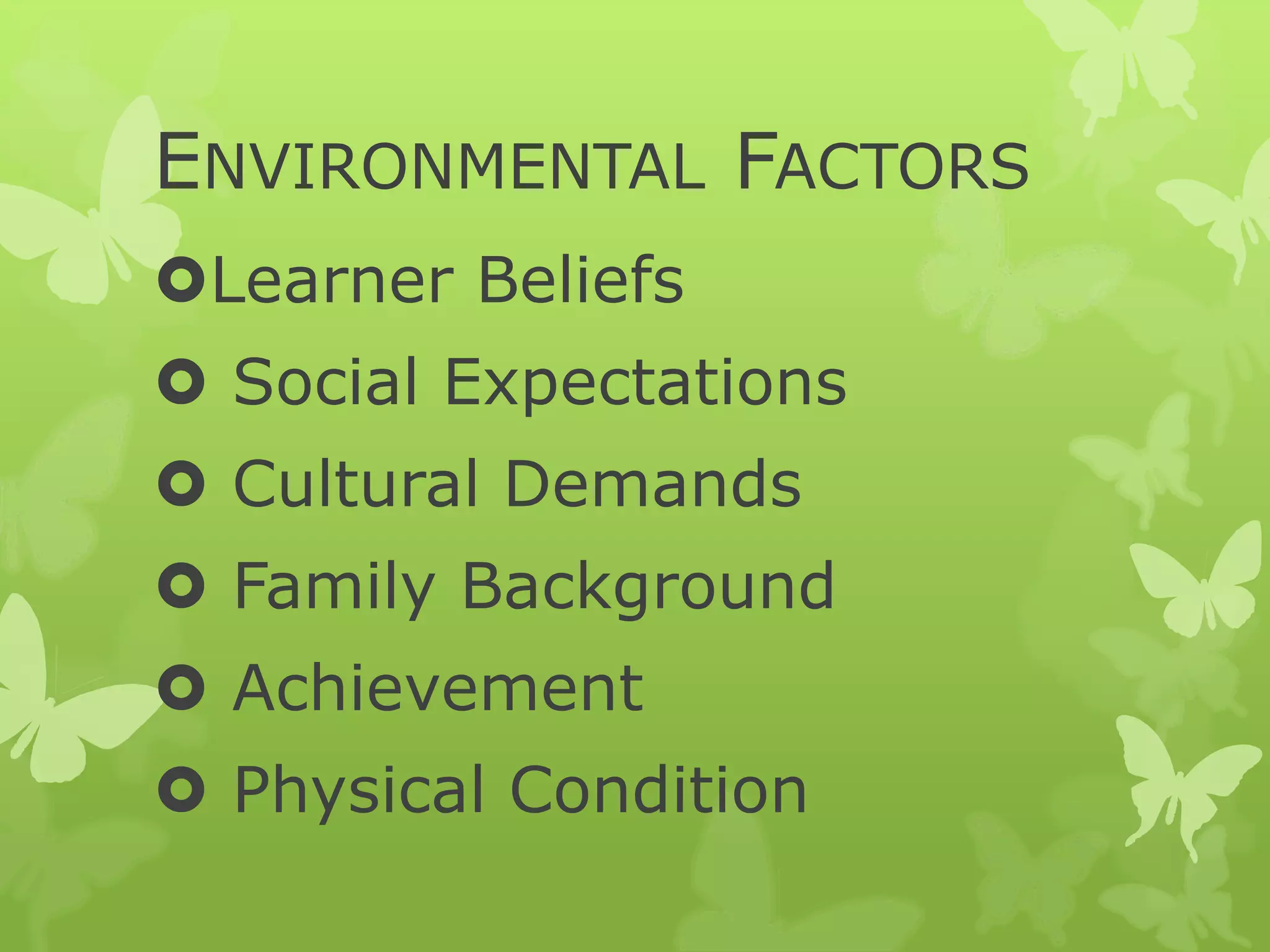 ENVIRONMENTAL FACTORS
Learner Beliefs
 Social Expectations
 Cultural Demands
 Family Background
 Achievement
 Physical Condition
 