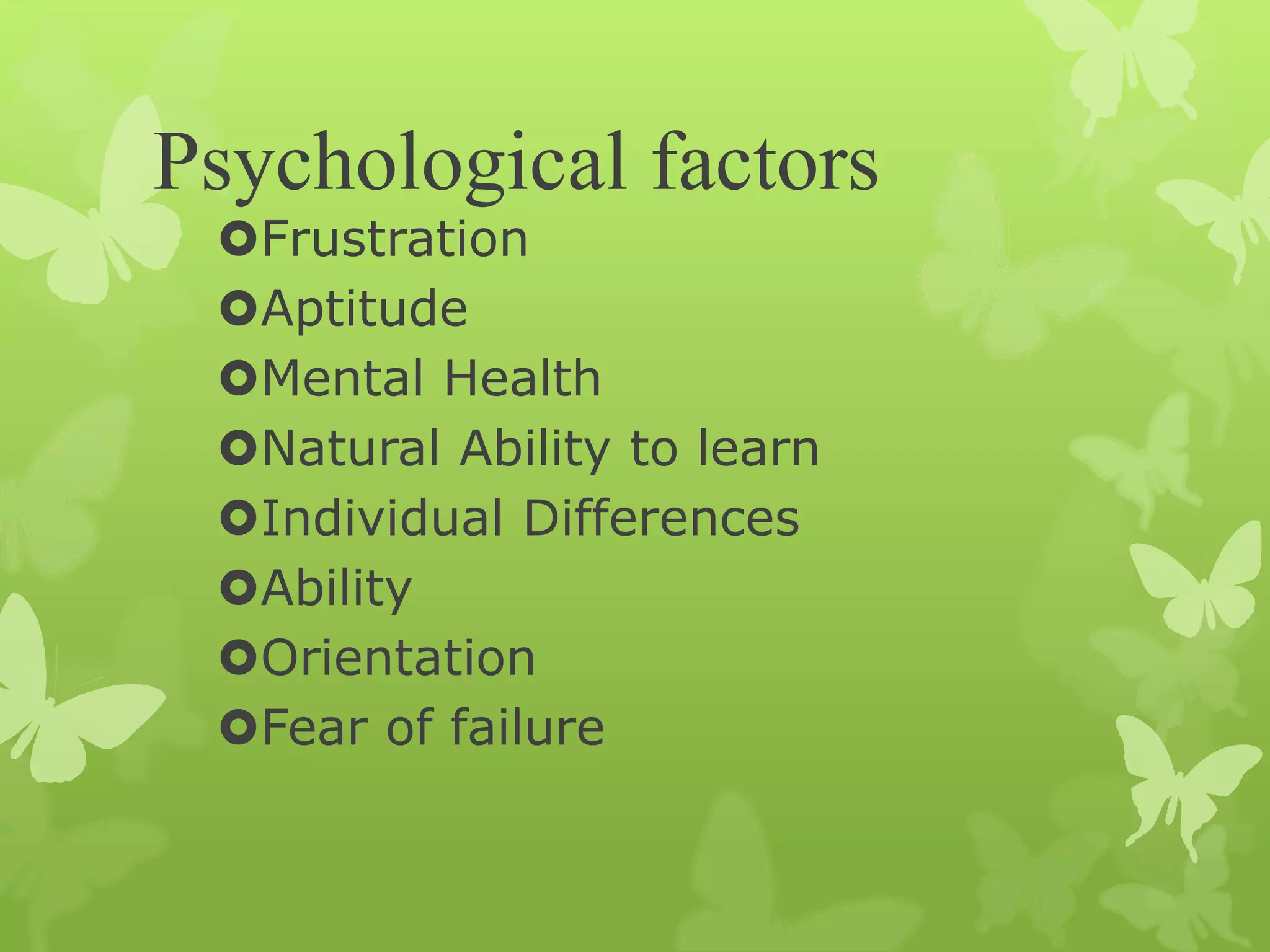 Psychological factors
Frustration
Aptitude
Mental Health
Natural Ability to learn
Individual Differences
Ability
Orientation
Fear of failure
 